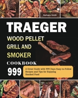 Traeger Wood Pellet Grill and Smoker Cookbook 999: A Great Guide with 999 Days Easy-to-Follow Recipes and Tips for Enjoying Smoked Food 1803432047 Book Cover