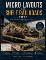 MICRO LAYOUTS AND SHELF RAILROADS: Guidebook for Planning, Building, Equipping, and Enjoying Compact Model Railways B0H3L65D1C Book Cover