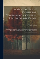 A Manual of the Coniferae, Containing a General Review of the Order; a Synopsis of the Hardy Kinds Cultivated in Great Britain; Their Place and use in ... etc. With Numerous Woodcuts and Illustrations 1021942995 Book Cover