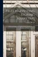 Fruit Harvesting, Storing, Marketing: a Practical Guide to the Picking, Sorting, Packing, Storing, Shipping, and Marketing of Fruit 1015200354 Book Cover