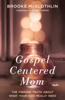 Gospel-Centered Mom: The Freeing Truth About What Your Kids Really Need 0735289638 Book Cover