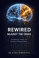 REWIRED AGAINST THE ODDS: Neuroplasticity, Trauma, and the Science of Human Resilience B0GYZBZ1G6 Book Cover