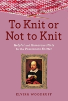 To Knit or Not to Knit: Helpful and Humorous Hints for the Passionate Knitter 1629142115 Book Cover