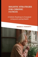 Holistic Strategies for Chronic Fatigue: A Holistic Roadmap to Energized Living and Lasting Health (The Wellness Circuit – Exploring the connected systems of optimal health) B0F5LRX76K Book Cover