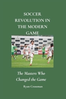 SOCCER REVOLUTION IN THE MODERN GAME: The Masters Who Changed the Game B0DZHT6VRG Book Cover