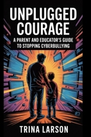 Unplugged Courage: A Parent And Educator’s Guide To Stopping Cyberbullying B0F7HP6GB2 Book Cover