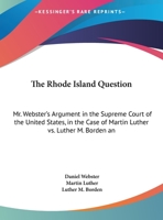 The Rhode Island Question: Mr. Webster's Argument in the Supreme Court of the United States, in the Case of Martin Luther vs. Luther M. Borden an 1165136252 Book Cover