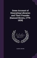Some Account of Itinerating Libraries: And Their Founder (Classic Reprint) 1357912587 Book Cover
