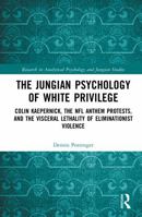 The Jungian Psychology of White Privilege: Colin Kaepernick, the NFL Anthem Protests, and the Visceral Lethality of Eliminationist Violence (Research in Analytical Psychology and Jungian Studies) 1041223064 Book Cover
