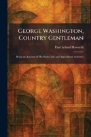 George Washington, Country Gentleman: Being an Account of His Home Life and Agricultural Activities 1025681894 Book Cover