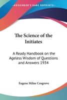 The Science of the Initiates: A Ready Handbook on the Ageless Wisdom of Questions and Answers 1934 1417978872 Book Cover