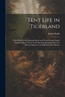 Tent Life in Tigerland: With Which Is Incorporated Sport and Work On the Nepaul Frontier, Being Twelve Years' Sporting Reminiscences of a Pioneer Planter in an Indian Frontier District 1021343412 Book Cover