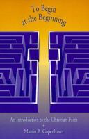To Begin at the Beginning: An Introduction to the Christian Faith 0829814752 Book Cover