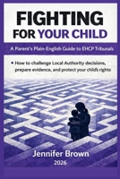 Fighting For Your Child - A Parent's Plain-English Guide to EHCP Tribunals 1918472343 Book Cover