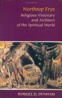 Northrop Frye: Religious Visionary And Architect Of The Spiritual World 0813922992 Book Cover