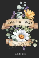 Love Like Wild: Essays to Empower a Mother's Heart B0DQJV218G Book Cover