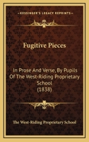 Fugitive Pieces: In Prose And Verse, By Pupils Of The West-Riding Proprietary School 1436855209 Book Cover