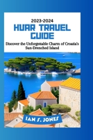 HVAR TRAVEL GUIDE 2023-2024: Discover the Unforgettable Charm of Croatia's Sun-Drenched Island B0C9SHK4VQ Book Cover