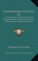 Fashionable Follies V1: Containing The History Of A Parisian Family, With A Peep Into The English Character 1104089742 Book Cover