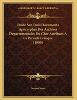 Etude Sur Trois Documents Apocryphes Des Archives Departementales Du Cher Attribues A La Periode Franque (1900) 116955833X Book Cover