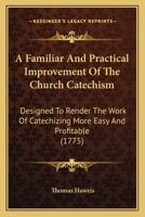 A Familiar And Practical Improvement Of The Church Catechism: Designed To Render The Work Of Catechizing More Easy And Profitable 0548627703 Book Cover