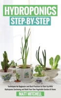 Hydroponics Step-By-Step: Techniques For Beginners And Best Practices To Start Up With Hydroponic Gardening And Build Your Own Vegetable Garden At Home B088B4MF7R Book Cover