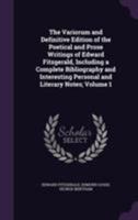 The Variorum and Definitive Edition of the Poetical and Prose Writings of Edward Fitzgerald, Including a Complete Bibliography and Interesting Personal and Literary Notes; Volume 1 1141177560 Book Cover