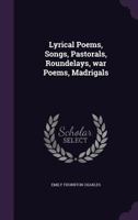 Lyrical Poems, Songs, Pastorals, Roundelays, War Poems, Madrigals 1359618074 Book Cover