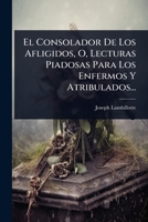 El Consolador De Los Afligidos, O, Lecturas Piadosas Para Los Enfermos Y Atribulados... (Spanish Edition) 1024912515 Book Cover