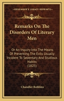 Remarks On The Disorders Of Literary Men: Or, An Inquiry Into The Means Of Preventing The Evils Usually Incident To Sedentary And Studious Habits 1275607071 Book Cover