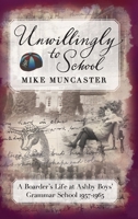 Unwillingly to School: A Boarder's Life at Ashby Boys' Grammar School 1919165401 Book Cover