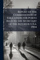 Report of the Commissioner of Education for Porto Rico to the Secretary of the Interior U.S.a. 1904 1143831314 Book Cover