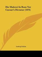 Die Malerei In Rom Vor Caesar's Dictatur (1876) 1169450881 Book Cover