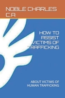 HOW TO ASSIST VICTIMS OF TRAFFICKING: ABOUT VICTIMS OF HUMAN TRAFFICKING B0C2SCMSPW Book Cover