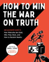 How to Win the War on Truth: An Illustrated Guide to How Mistruths Are Sold, Why They Stick, and How to Reclaim Reality 1683693086 Book Cover