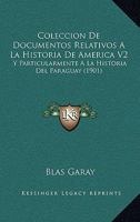 Coleccion De Documentos Relativos A La Historia De America V2: Y Particularmente A La Historia Del Paraguay (1901) 1160999716 Book Cover
