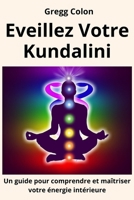 Eveillez votre Kundalini: Un guide pour comprendre et maîtriser votre énergie intérieure (French Edition) B0BTJJLLXP Book Cover