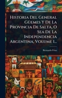 Historia Del General GÃ1/4emes Y De La Provincia De Salta, O Sea De La Independencia Argentina, Volume 1... (Spanish Edition) 1024894703 Book Cover