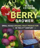 The Berry Grower: Small Scale Organic Fruit Production in the 21st Century 0865719659 Book Cover