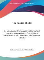 The Russian thistle: its introduction and spread in California, with laws and measures for its control, with a description of the Canada and Scotch thistles 0548689733 Book Cover