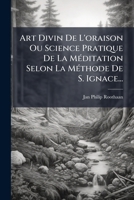 Art Divin De L'oraison Ou Science Pratique De La Méditation Selon La Méthode De S. Ignace... 1271954273 Book Cover