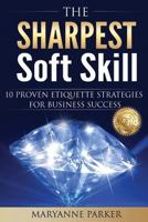 The Sharpest Soft Skill: 10 Proven Etiquette Strategies For Business Success 1534830081 Book Cover