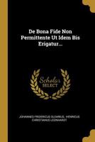 De Bona Fide Non Permittente Ut Idem Bis Erigatur... 127813672X Book Cover