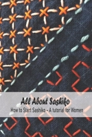 All About Sashiko: How to Start Sashiko - A tutorial for Women: Mother's Day Gift, Gift for Mom B093RFMT8C Book Cover