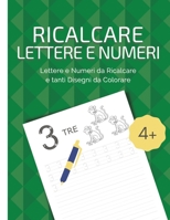 Ricalcare Lettere e Numeri: Lettere e Numeri da Ricalcare e Tanti Disegni da Colorare. Da 4 anni in poi. 1008980439 Book Cover