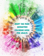 Giant 120 Page Geometric Coloring Book For Adults: Pages and Pages of Geometric Patterns For Coloring Your Stress Away B08S9WML88 Book Cover