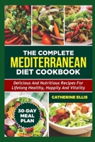 COMPLETE MEDITERRANEAN DIET COOKBOOK: Delicious and Nutritious Recipes for Lifelong Healthy, Happily and Vitality Including 30 Days Meal Plan B0CN78VML7 Book Cover