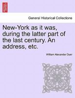 New-York as it was, during the latter part of the last century. An address, etc. 1241338884 Book Cover