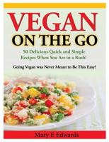 Vegan On the GO: 50 Delicious Quick and Simple Recipes When You Are in a Rush! Going Vegan was Never Meant to Be This Easy! 1494735202 Book Cover