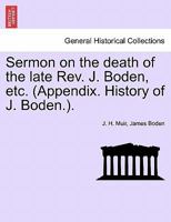 Sermon on the death of the late Rev. J. Boden, etc. (Appendix. History of J. Boden.). 1241057575 Book Cover